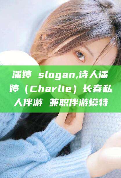 阳泉潘婷 slogan,诗人潘婷（Charlie）长春私人伴游 兼职伴游模特
