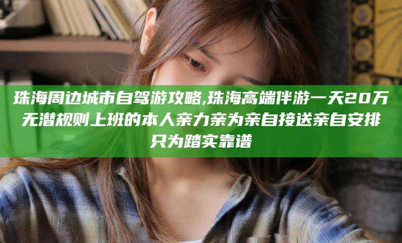 阳泉珠海周边城市自驾游攻略,珠海高端伴游一天20万无潜规则上班的本人亲力亲为亲自接送亲自安排只为踏实靠谱