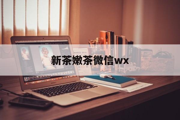 阳泉包含新茶嫩茶微信wx的词条