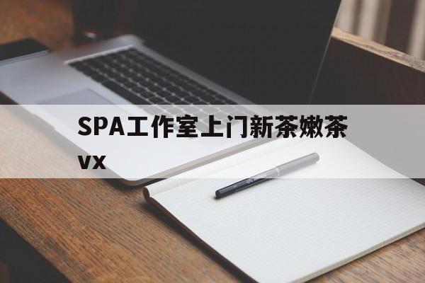 阳泉广州哪里可以找约茶新茶的品茶地最新资讯（谁能告诉我哪里有阳泉SPA工作室上门新茶嫩茶vx？）